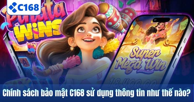 Chính sách bảo mật C168 sử dụng thông tin như thế nào?