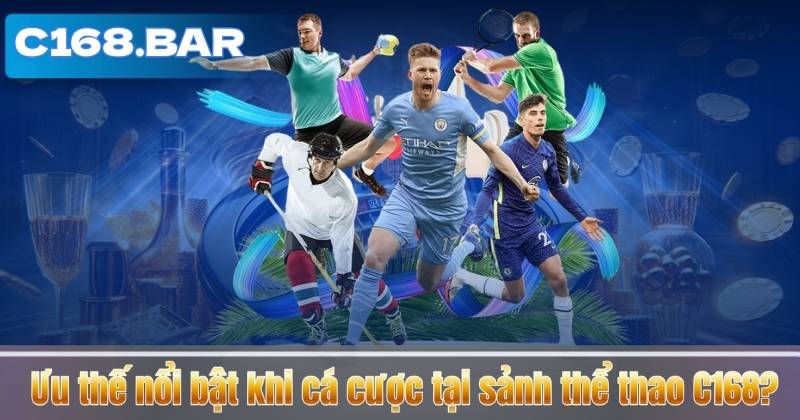 Ưu thế nổi bật khi cá cược tại sảnh thể thao C168?